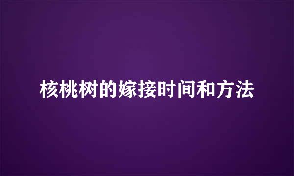 核桃树的嫁接时间和方法