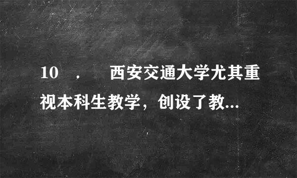 10 ． 西安交通大学尤其重视本科生教学，创设了教学三大奖，包括（ ）