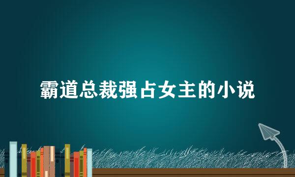 霸道总裁强占女主的小说