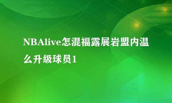 NBAlive怎混福露展岩盟内温么升级球员1