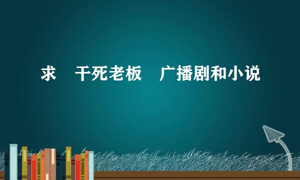 求 干死老板 广播剧和小说