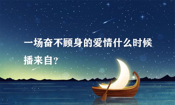 一场奋不顾身的爱情什么时候播来自？