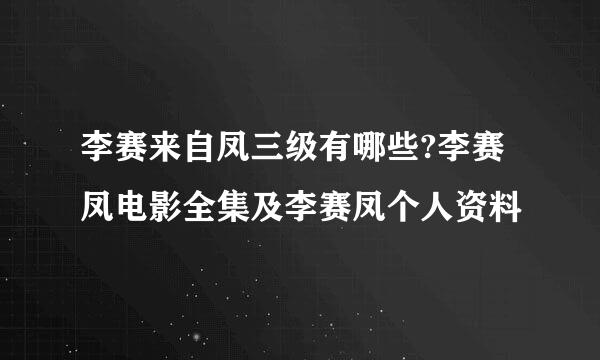 李赛来自凤三级有哪些?李赛凤电影全集及李赛凤个人资料