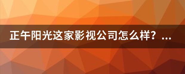 正午阳光这家影视来自公司怎么样？有哪些代表作品？