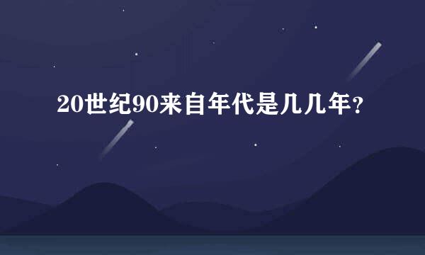 20世纪90来自年代是几几年？