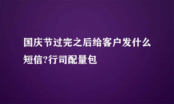 国庆节过完之后给客户发什么短信?行司配量包