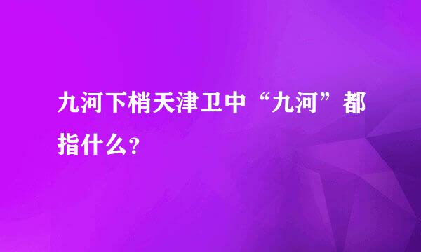 九河下梢天津卫中“九河”都指什么？