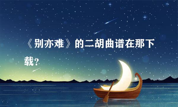 《别亦难》的二胡曲谱在那下载？