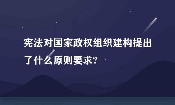 宪法对国家政权组织建构提出了什么原则要求?