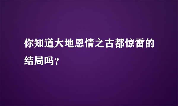 你知道大地恩情之古都惊雷的结局吗？