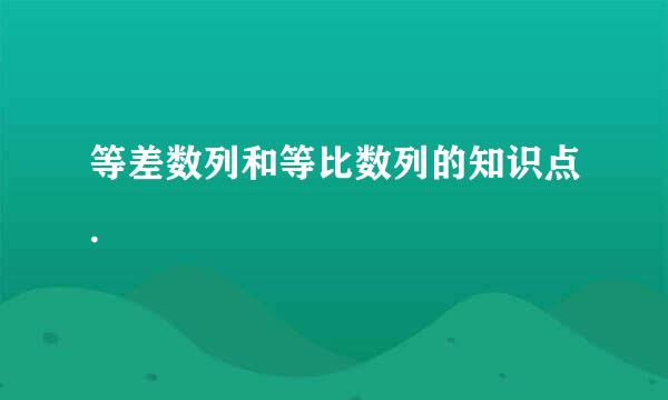 等差数列和等比数列的知识点.