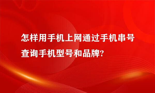 怎样用手机上网通过手机串号查询手机型号和品牌?