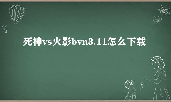 死神vs火影bvn3.11怎么下载