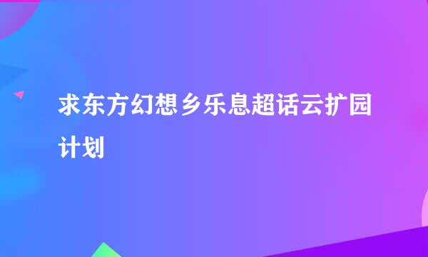 求东方幻想乡乐息超话云扩园计划