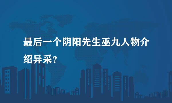 最后一个阴阳先生巫九人物介绍异采？