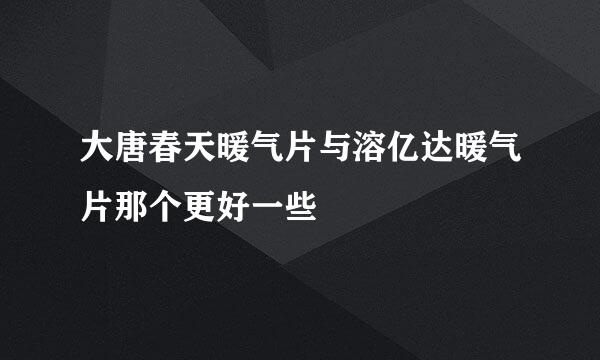 大唐春天暖气片与溶亿达暖气片那个更好一些