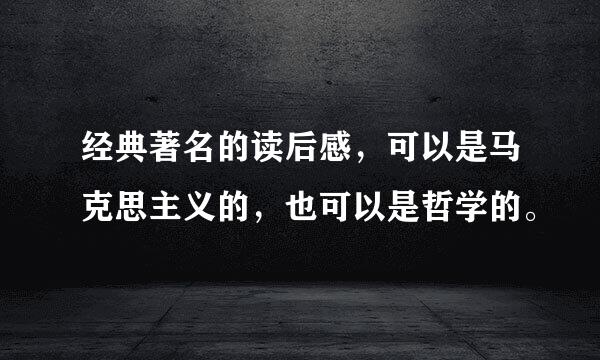 经典著名的读后感，可以是马克思主义的，也可以是哲学的。