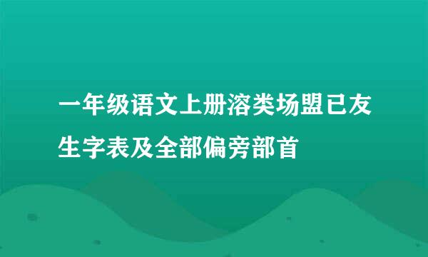 一年级语文上册溶类场盟已友生字表及全部偏旁部首