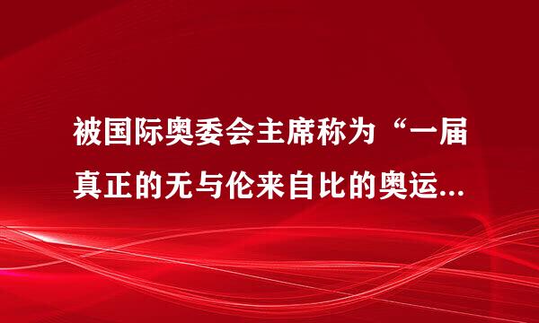 被国际奥委会主席称为“一届真正的无与伦来自比的奥运会”的是哪一届奥烧板运会？