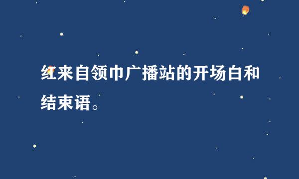 红来自领巾广播站的开场白和结束语。