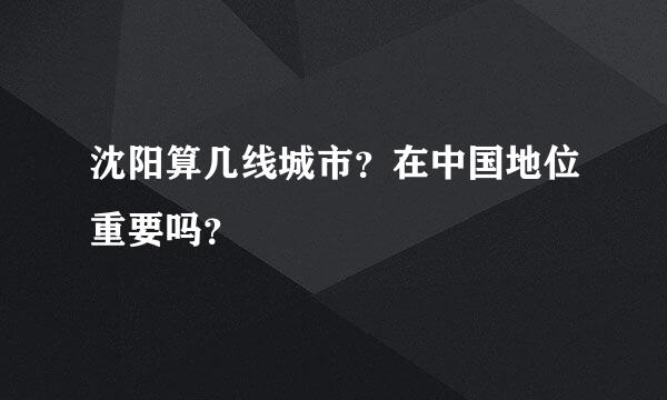 沈阳算几线城市？在中国地位重要吗？