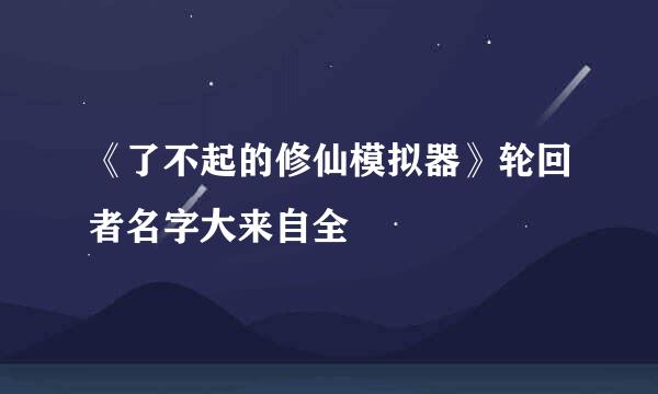 《了不起的修仙模拟器》轮回者名字大来自全