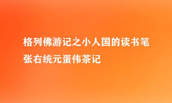 格列佛游记之小人国的读书笔张右统元蛋伟茶记