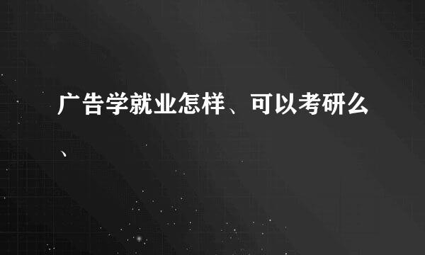 广告学就业怎样、可以考研么、