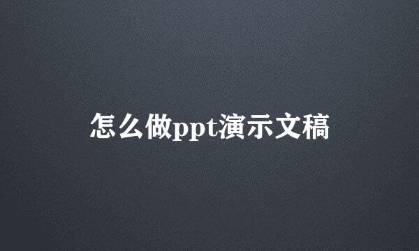 怎么做ppt演示文稿