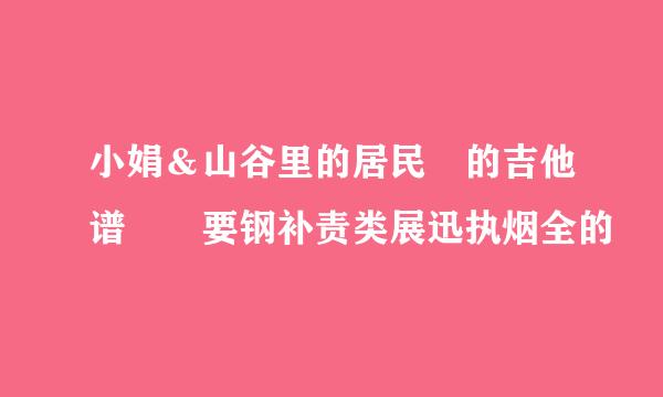 小娟＆山谷里的居民 的吉他谱  要钢补责类展迅执烟全的