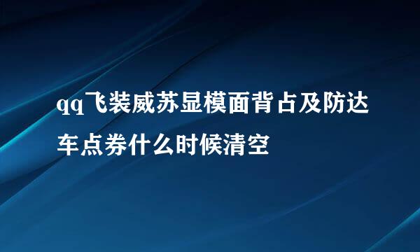 qq飞装威苏显模面背占及防达车点券什么时候清空