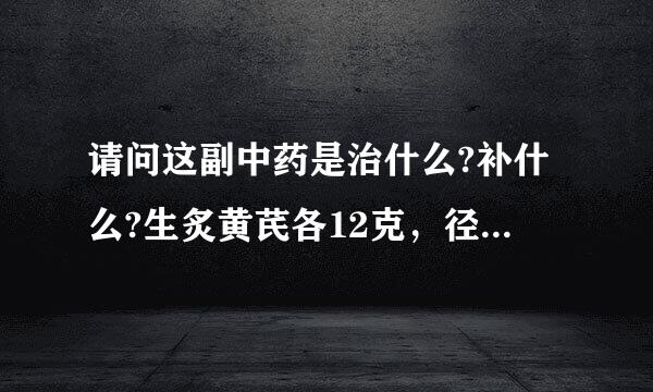 请问这副中药是治什么?补什么?生炙黄芪各12克，径富价稳负显排属党参、北条参、龙牡粉各15克，当归、白芍、焦白术、炙