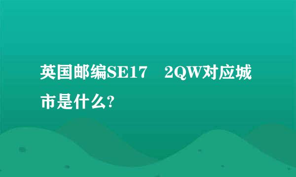 英国邮编SE17 2QW对应城市是什么?