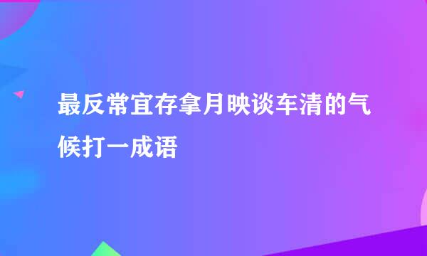 最反常宜存拿月映谈车清的气候打一成语