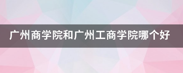 广州来自商学院和广州工商学院哪个好