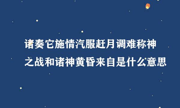 诸奏它施情汽服赶月调难称神之战和诸神黄昏来自是什么意思