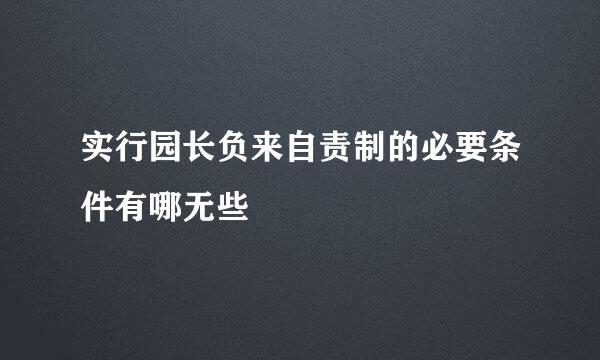 实行园长负来自责制的必要条件有哪无些