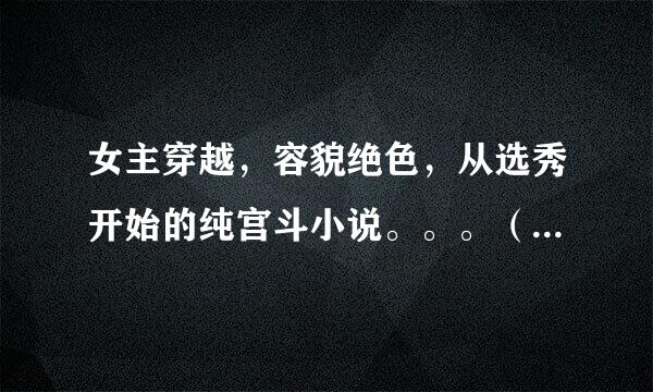 女主穿越，容貌绝色，从选秀开始的纯宫斗小说。。。（就是文章以宫斗为主）