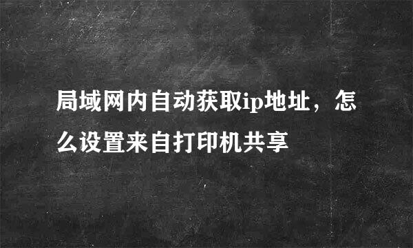 局域网内自动获取ip地址，怎么设置来自打印机共享