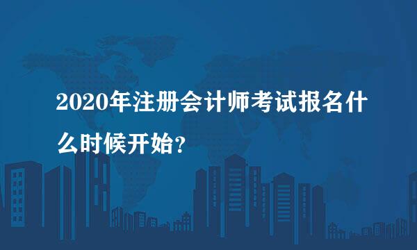 2020年注册会计师考试报名什么时候开始？