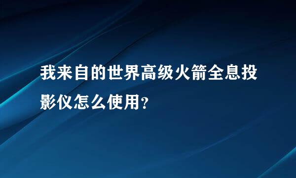 我来自的世界高级火箭全息投影仪怎么使用？