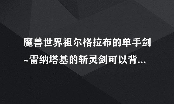 魔兽世界祖尔格拉布的单手剑~雷纳塔基的斩灵剑可以背在背后吗？必须考古满级才能打吗？