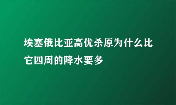 埃塞俄比亚高优杀原为什么比它四周的降水要多