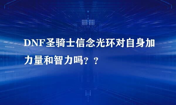 DNF圣骑士信念光环对自身加力量和智力吗？？