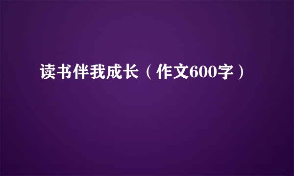 读书伴我成长（作文600字）