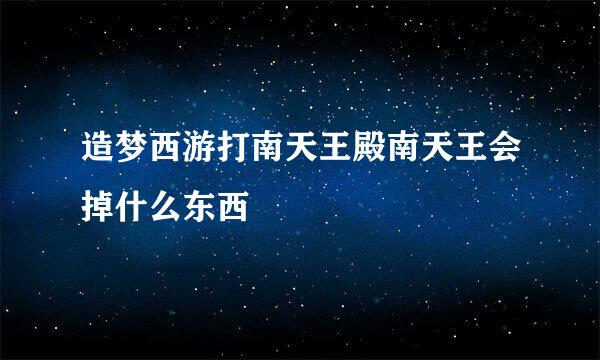 造梦西游打南天王殿南天王会掉什么东西