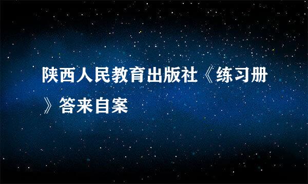 陕西人民教育出版社《练习册》答来自案