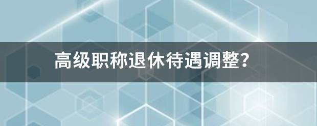 高级职称退休待遇调整？