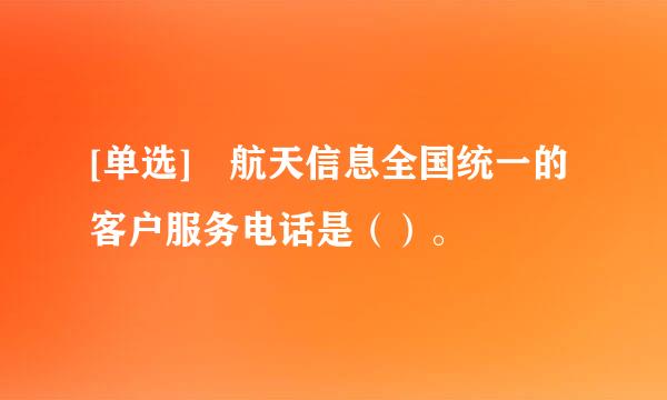 [单选] 航天信息全国统一的客户服务电话是（）。