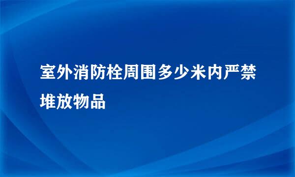 室外消防栓周围多少米内严禁堆放物品